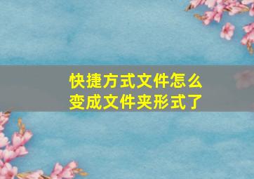 快捷方式文件怎么变成文件夹形式了