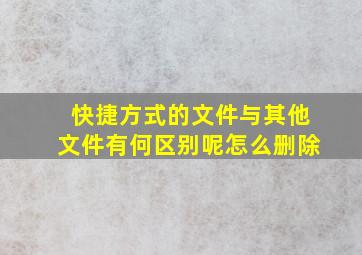 快捷方式的文件与其他文件有何区别呢怎么删除