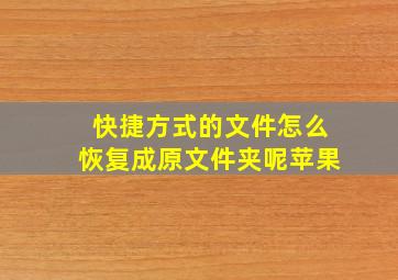 快捷方式的文件怎么恢复成原文件夹呢苹果