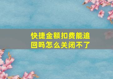 快捷金额扣费能追回吗怎么关闭不了