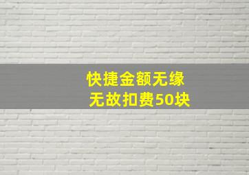 快捷金额无缘无故扣费50块