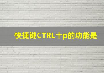 快捷键CTRL十p的功能是