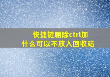 快捷键删除ctrl加什么可以不放入回收站