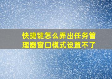 快捷键怎么弄出任务管理器窗口模式设置不了