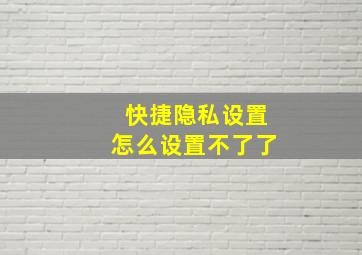 快捷隐私设置怎么设置不了了