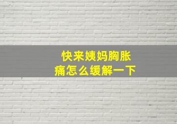 快来姨妈胸胀痛怎么缓解一下