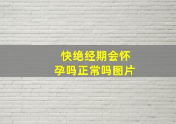 快绝经期会怀孕吗正常吗图片