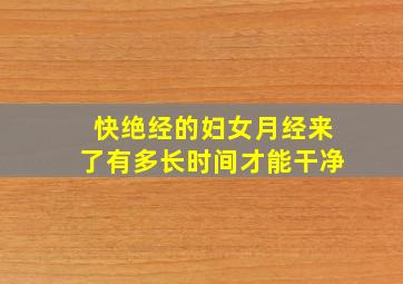 快绝经的妇女月经来了有多长时间才能干净