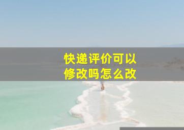 快递评价可以修改吗怎么改