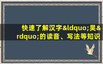 快速了解汉字“吴”的读音、写法等知识点