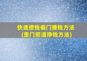 快速捞钱偏门赚钱方法(歪门邪道挣钱方法)