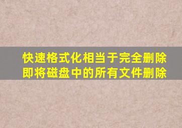 快速格式化相当于完全删除即将磁盘中的所有文件删除