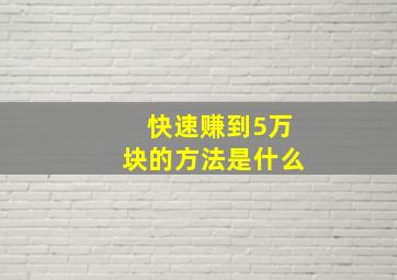 快速赚到5万块的方法是什么