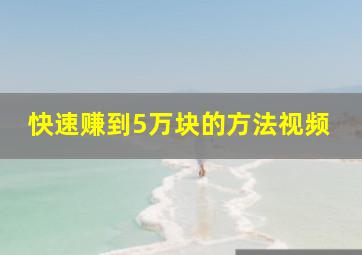 快速赚到5万块的方法视频