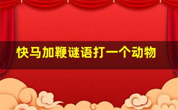 快马加鞭谜语打一个动物