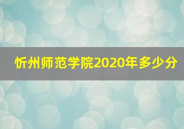 忻州师范学院2020年多少分