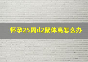 怀孕25周d2聚体高怎么办