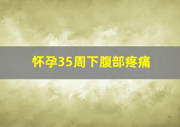 怀孕35周下腹部疼痛