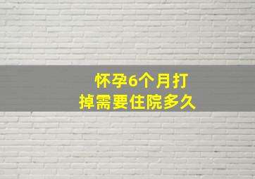 怀孕6个月打掉需要住院多久