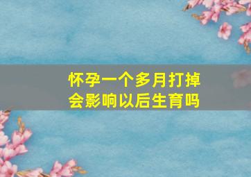 怀孕一个多月打掉会影响以后生育吗