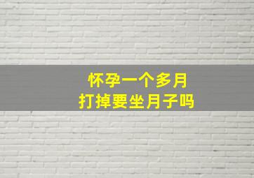 怀孕一个多月打掉要坐月子吗