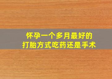 怀孕一个多月最好的打胎方式吃药还是手术