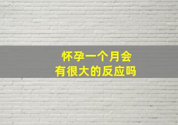 怀孕一个月会有很大的反应吗