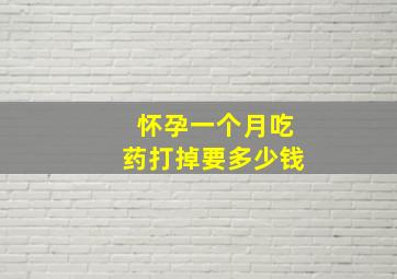 怀孕一个月吃药打掉要多少钱