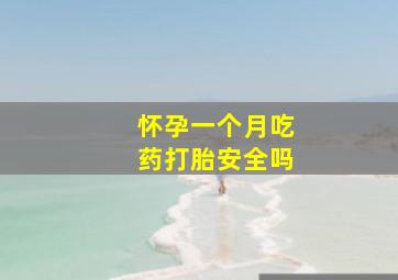 怀孕一个月吃药打胎安全吗