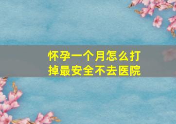 怀孕一个月怎么打掉最安全不去医院