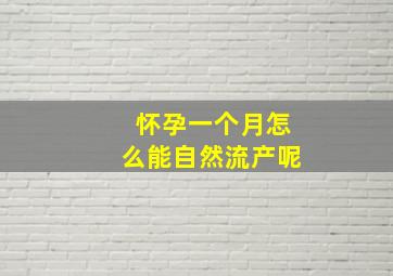 怀孕一个月怎么能自然流产呢