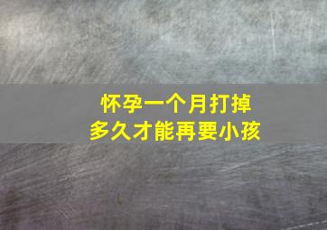 怀孕一个月打掉多久才能再要小孩