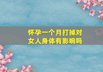 怀孕一个月打掉对女人身体有影响吗