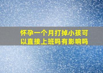 怀孕一个月打掉小孩可以直接上班吗有影响吗