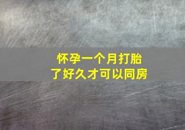 怀孕一个月打胎了好久才可以同房