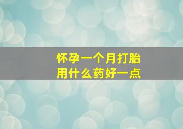 怀孕一个月打胎用什么药好一点