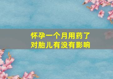 怀孕一个月用药了对胎儿有没有影响