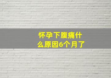 怀孕下腹痛什么原因6个月了