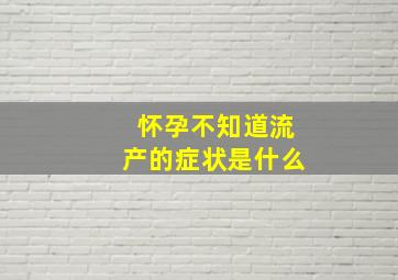 怀孕不知道流产的症状是什么