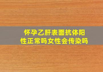 怀孕乙肝表面抗体阳性正常吗女性会传染吗