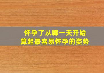 怀孕了从哪一天开始算起最容易怀孕的姿势