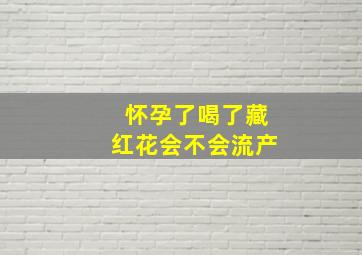 怀孕了喝了藏红花会不会流产