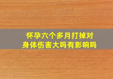 怀孕六个多月打掉对身体伤害大吗有影响吗