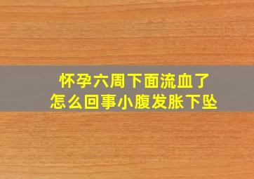 怀孕六周下面流血了怎么回事小腹发胀下坠