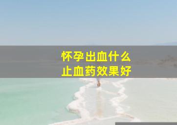 怀孕出血什么止血药效果好