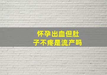 怀孕出血但肚子不疼是流产吗