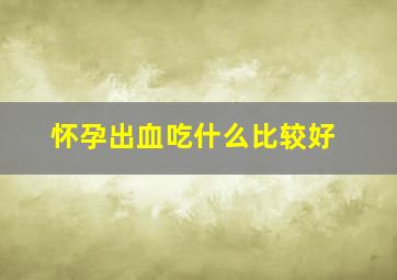 怀孕出血吃什么比较好