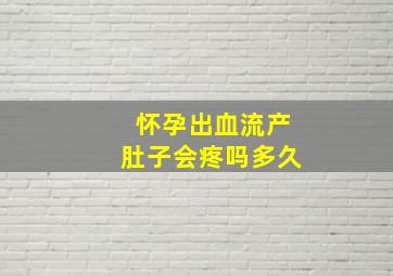 怀孕出血流产肚子会疼吗多久