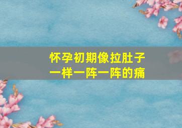 怀孕初期像拉肚子一样一阵一阵的痛