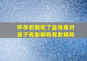 怀孕初期吃了益母草对孩子有影响吗有影响吗